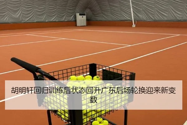 胡明轩回归训练后状态回升广东后场轮换迎来新变数